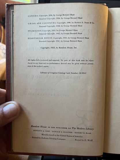 Copyright page:

CANDIDA: Copyright, 1898, by George Bernard Shaw
Renewal Copyright, 1926, by George Bernard Shaw

CESAR AND CLEOPATRA: Copyright, 1900, by Herbert S. Stone & Co.
Renewal Copyright, 1928, by George Bernard Shaw

PYGMALION: Copyright, 1913, by George Bernard Shaw
Renewal Copyright, 1941, by George Bernard Shaw

HEARTBREAK HOUSE: Copyright, 1919, by George Bernard Shaw
Renewal Copyright, 1947, by George Bernard Shaw

Copyright, 1953, by Random House, Inc.

All rights fully protect…