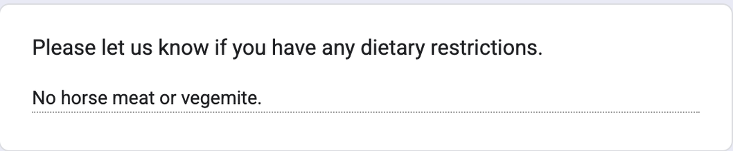Please let us know if you have any dietary restrictions.
No horse meat or vegemite.
